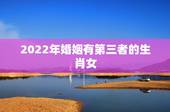 2022年婚姻有第三者的生肖女，2022 注定离婚的生肖