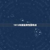 1972年属鼠男性格特点，1972年属鼠男一生运程