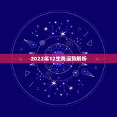 2022年12生肖运势解析，2021生肖运势大解析 十二生肖