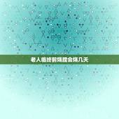 老人临终前烧膛会烧几天，如何判断老年人即将去世，老人临终前的种种征兆
