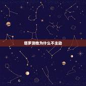 塔罗测他为什么不主动，塔罗测他爱上你了吗