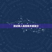测试两人是否有夫妻缘分，免费测两人有没有夫妻缘分