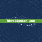 躲春可以和属相相合的人一起躲吗，躲春这一天有丧事怕沾晦气怎春这么办？