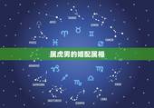 属虎男的婚配属相，属虎的最佳配对属相是什么？