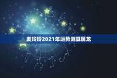 麦玲玲2021年运势测算属龙，麦玲玲属龙人2021年运势运程？