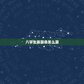八字生辰算命怎么算，怎么推算生辰八字准确？