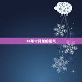 76年十月龙的运气，农历10月出生的人命运