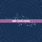 属猴1980年七月出生，七月属猴男人的命运