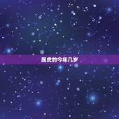 属虎的今年几岁，属虎的今年多大岁数，都有哪年出生！