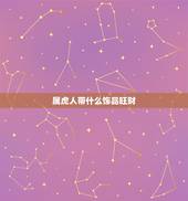 属虎人带什么饰品旺财，适合1974年属虎人戴的首饰
