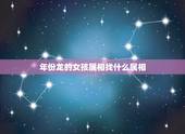 年份龙的女孩属相找什么属相，男龙配个什么属相相配最好