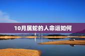 10月属蛇的人命运如何，属蛇农历10月出生命运