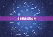 今日星座运势白羊，白羊座星座运势