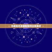 木龙和木龙婚配如何过得更好，木龙与土羊的属配属
