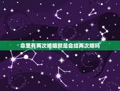 命里有两次婚姻就是会结两次婚吗，为什么有的人命中注定有两次婚姻