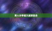 男人分手越久越想复合，听说男人分手时觉得解脱，分手过段时间就会越来越难