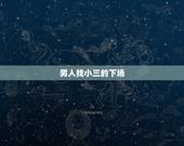 男人找小三的下场，什么出轨男一旦真的和小三在一起不会有好下场？结果往往