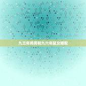 九三年鸡男和九六年鼠女婚配，请问1993年属鸡的男和1996年属鼠的女