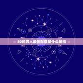 80的男人最佳配偶是什么属相，80年属猴的和什么属相最配