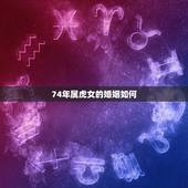 74年属虎女的婚姻如何，1974年属虎的男人和1974年年属虎的女人婚