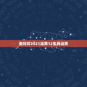 麦玲玲2021运势12生肖运势，2021年麦玲玲十二生肖运势