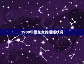 1988年属龙女的婚姻状况，1988年属龙的人婚姻怎么样
