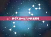 两个人在一起八字很重要吗，两个人的八字很重要吗？如果两个人的八字不合还