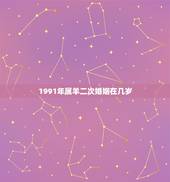 1991年属羊二次婚姻在几岁 属羊1991年2022喜事