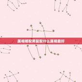 属相婚配男鼠配什么属相最好，属老鼠和什么属相相配？