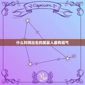 什么时间出生的属鼠人最有福气，2022 年属鼠哪天出生好