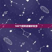 100个招财店铺好名字，旺生意的店铺名字有哪些？