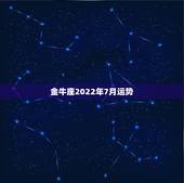 金牛座2022年7月运势，金牛座7月份运势怎样？