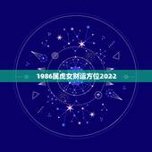 1986属虎女财运方位2022，1986年属虎女哪个方向好