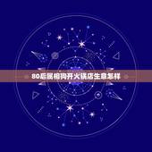 80后属相狗开火锅店生意怎样，两个月前我开了一家火锅店，最近生意不好，