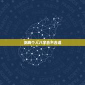 测两个人八字合不合适，算两人的八字合不合适