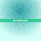 看八字用什么软件，哪个手机软件或者APP可以看到，八字适合的正缘八字？
