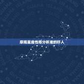 摩羯星座性格分析准的吓人，星座所说的性格准不准啊！我是摩羯座的，