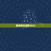 属龙每月运势2022，76年属龙2021年运势及运程每月运程