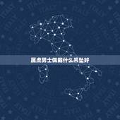 属虎男士佩戴什么吊坠好，属虎戴什么吊坠寓意好