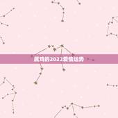 属鸡的2022爱情运势，今年属鸡的运势怎么样2021