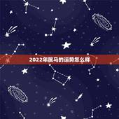2022年属马的运势怎么样，2022年属马人的全年每月