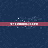 女人备孕期间吃什么容易受孕，女人备孕吃什么容易怀孕求告知？