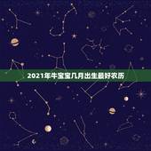 2021年牛宝宝几月出生最好农历，牛年几月出生最好命2021年