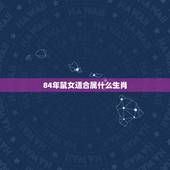 84年鼠女适合属什么生肖，84年属鼠二次婚姻在几岁