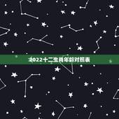 2022十二生肖年龄对照表，2022 十二生肖年龄对照表
