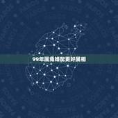 99年属兔婚配更好属相，1999属兔的属相婚配表