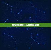 属免的和属什么的婚配最好，属兔的和什么属相最配