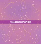 1986年属虎36岁运气如何，1986年属虎什么颜色旺财