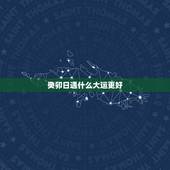 癸卯日遇什么大运更好，癸卯大运代表什么意思