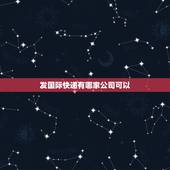 发国际快递有哪家公司可以，寄东西去国外有哪些快递公司